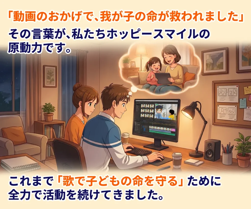 「動画のおかげで、我が子の命が救われました」
その言葉が、私たちホッピースマイルの原動力です。
これまで「歌で子どもの命を守る」ために、全力で活動を続けてきました。